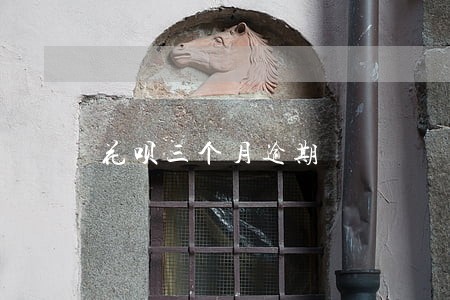 花呗三个月逾期 花呗三个月逾期
