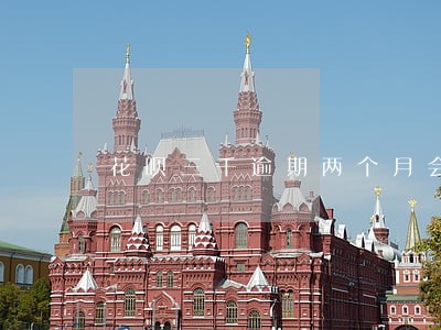 花呗三千逾期两个月会上门吗 花呗三千逾期两个月会上门吗