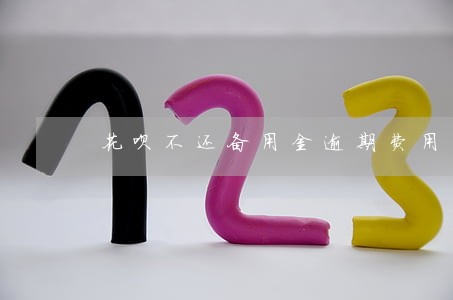 花呗不还备用金逾期费用 花呗不还备用金逾期费用