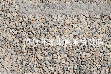 花呗不逾期影响贷款吗 花呗不逾期影响贷款吗
