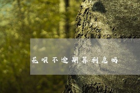 花呗不逾期算利息吗 花呗不逾期算利息吗