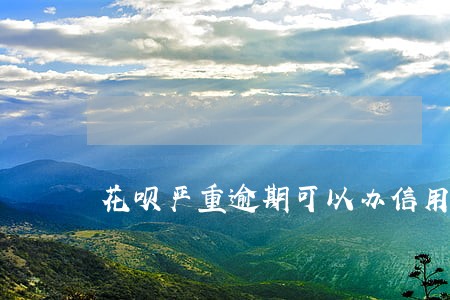 花呗严重逾期可以办信用卡吗 花呗严重逾期可以办信用卡吗