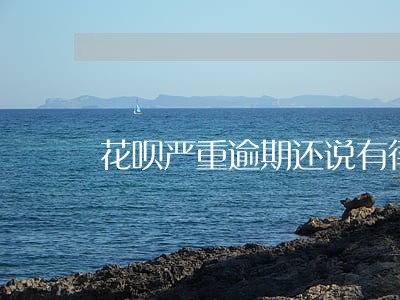 花呗严重逾期还说有律师 花呗严重逾期还说有律师