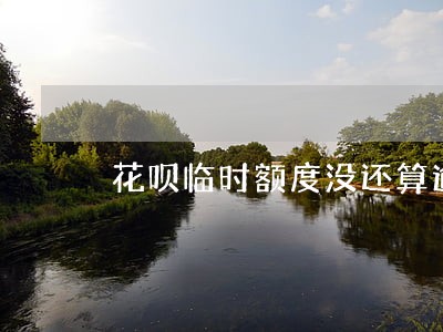 花呗临时额度没还算逾期吗