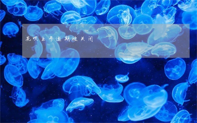花呗主号逾期被关闭 花呗主号逾期被关闭