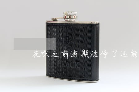花呗之前逾期被停了还能恢复吗