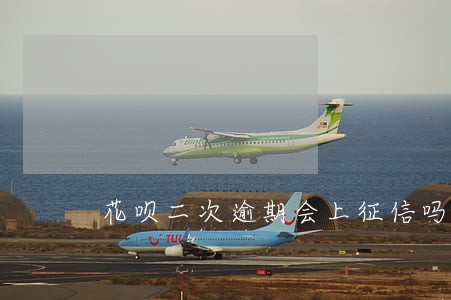 花呗二次逾期会上征信吗 花呗二次逾期会上征信吗