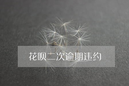 花呗二次逾期违约 花呗二次逾期违约