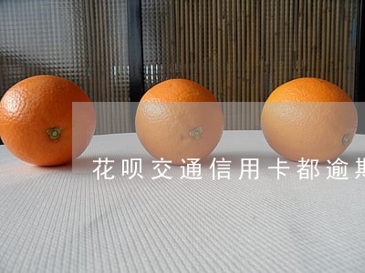 花呗交通信用卡都逾期了怎么办