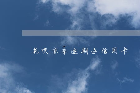 花呗京东逾期办信用卡 花呗京东逾期办信用卡