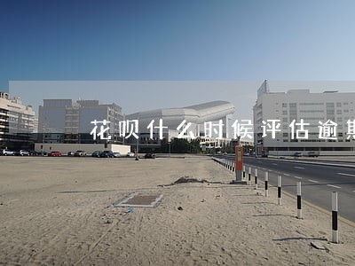 花呗什么时候评估逾期账户 花呗什么时候评估逾期账户