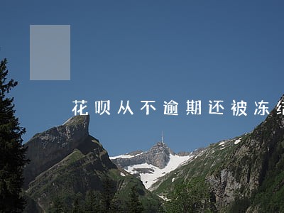 花呗从不逾期还被冻结 花呗从不逾期还被冻结