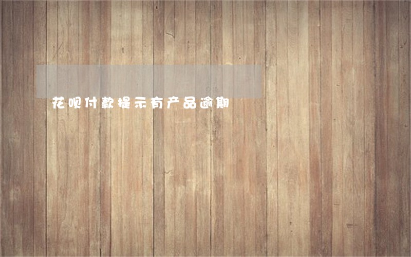 花呗付款提示有产品逾期 花呗付款提示有产品逾期