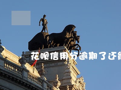 花呗信用分逾期了还能恢复吗 花呗信用分逾期了还能恢复吗