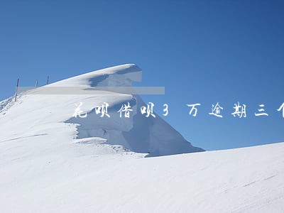 花呗借呗3万逾期三个月 花呗借呗3万逾期三个月