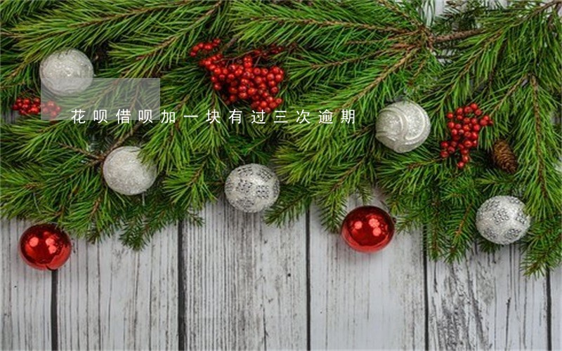 花呗借呗加一块有过三次逾期 花呗借呗加一块有过三次逾期