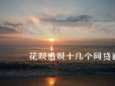 花呗借呗十几个网贷逾期 花呗借呗十几个网贷逾期