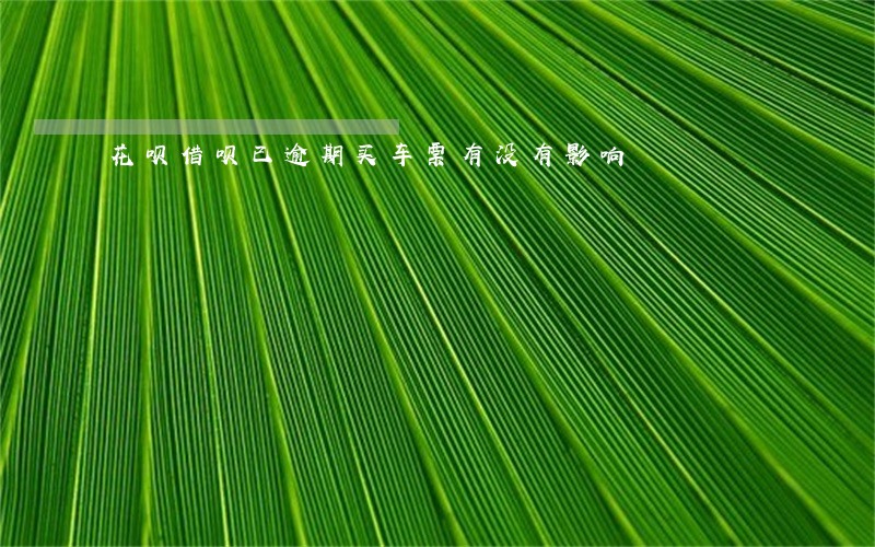 花呗借呗已逾期买车票有没有影响