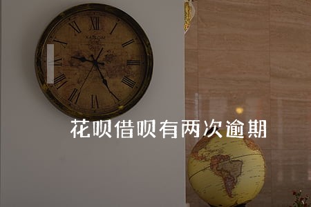花呗借呗有两次逾期 花呗借呗有两次逾期