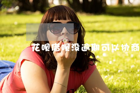 花呗借呗没逾期可以协商吗 花呗借呗没逾期可以协商吗