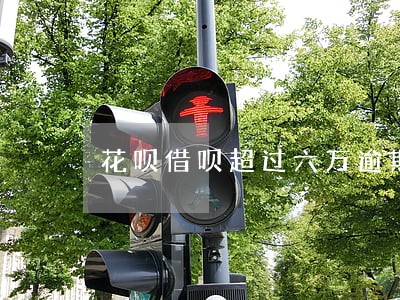 花呗借呗超过六万逾期184天 花呗借呗超过六万逾期184天