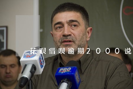 花呗借呗逾期2000说上门 花呗借呗逾期2000说上门