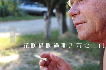 花呗借呗逾期2万会上门调查吗 花呗借呗逾期2万会上门调查吗