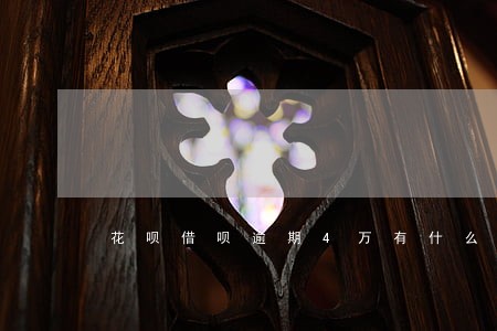 花呗借呗逾期4万有什么后果 花呗借呗逾期4万有什么后果