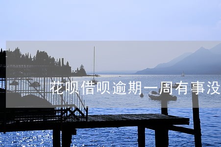 花呗借呗逾期一周有事没 花呗借呗逾期一周有事没