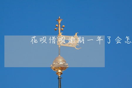 花呗借呗逾期一年了会怎样 花呗借呗逾期一年了会怎样
