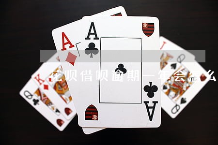 花呗借呗逾期一年会怎么办 花呗借呗逾期一年会怎么办