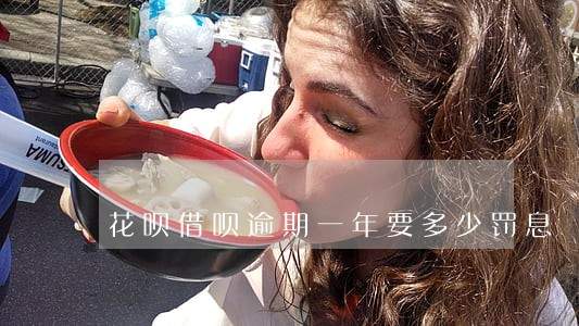花呗借呗逾期一年要多少罚息 花呗借呗逾期一年要多少罚息