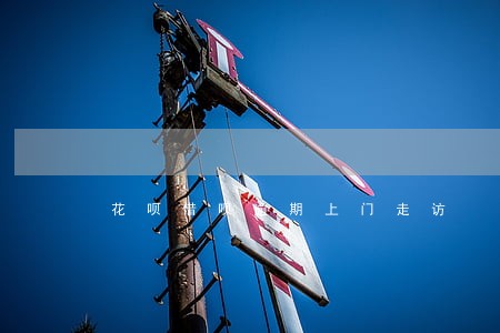 花呗借呗逾期上门走访 花呗借呗逾期上门走访