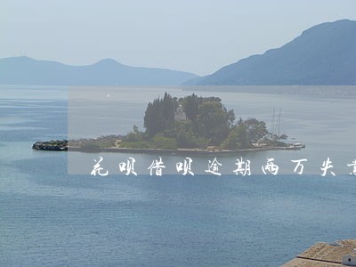 花呗借呗逾期两万失业证明 花呗借呗逾期两万失业证明