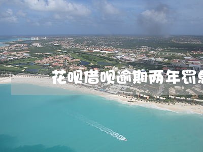 花呗借呗逾期两年罚息高 花呗借呗逾期两年罚息高