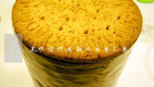花呗借呗逾期以后要不要接电话 花呗借呗逾期以后要不要接电话