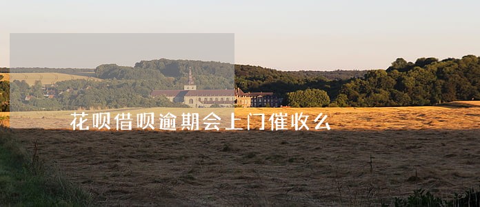花呗借呗逾期会上门催收么