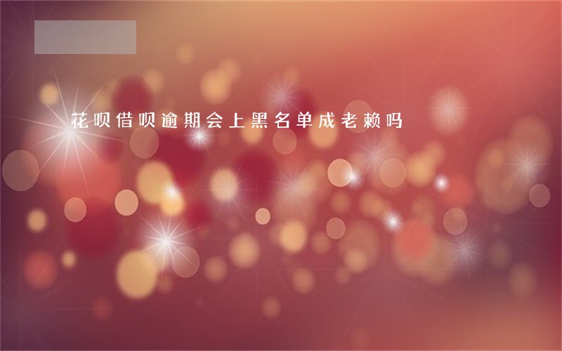 花呗借呗逾期会上黑名单成老赖吗