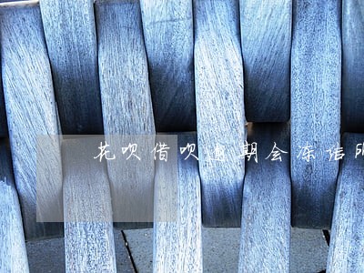 花呗借呗逾期会冻结所有财产吗 花呗借呗逾期会冻结所有财产吗