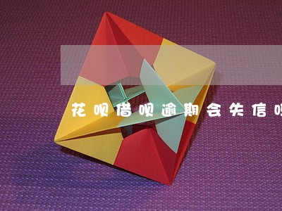 花呗借呗逾期会失信吗 花呗借呗逾期会失信吗