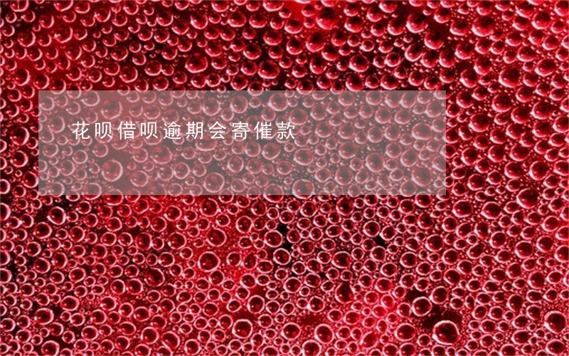 花呗借呗逾期会寄催款 花呗借呗逾期会寄催款