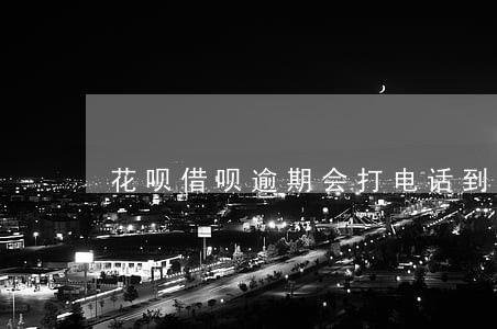 花呗借呗逾期会打电话到公司吗