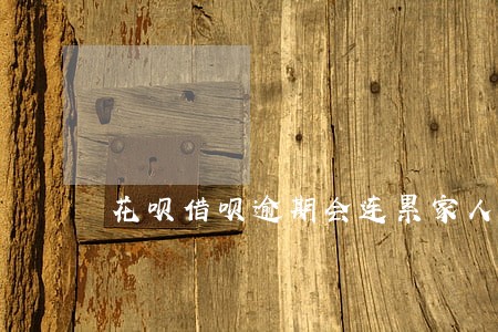 花呗借呗逾期会连累家人封号吗 花呗借呗逾期会连累家人封号吗