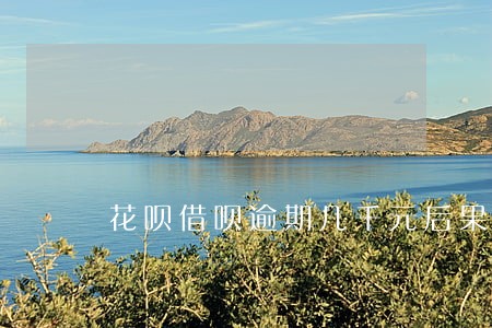 花呗借呗逾期几千元后果 花呗借呗逾期几千元后果