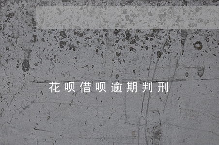 花呗借呗逾期判刑 花呗借呗逾期判刑