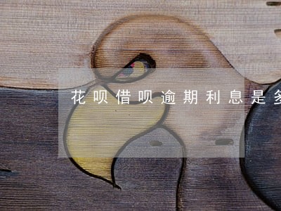 花呗借呗逾期利息是多少 花呗借呗逾期利息是多少