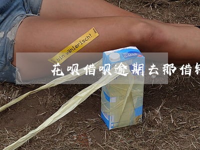 花呗借呗逾期去那借钱 花呗借呗逾期去那借钱