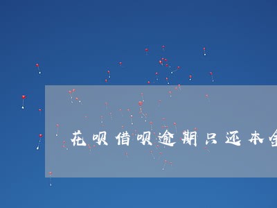 花呗借呗逾期只还本金 花呗借呗逾期只还本金