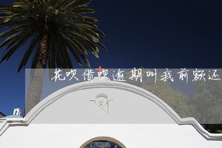 花呗借呗逾期叫我前额还清 花呗借呗逾期叫我前额还清