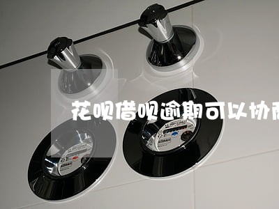 花呗借呗逾期可以协商延长分期么 花呗借呗逾期可以协商延长分期么